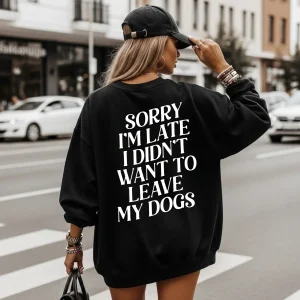 Sweater Sorry i'm late i didn't want to leave my dogs